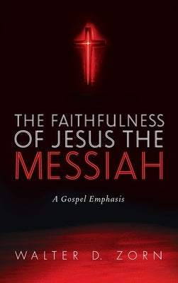 The Faithfulness of Jesus the Messiah by Zorn, Walter D.