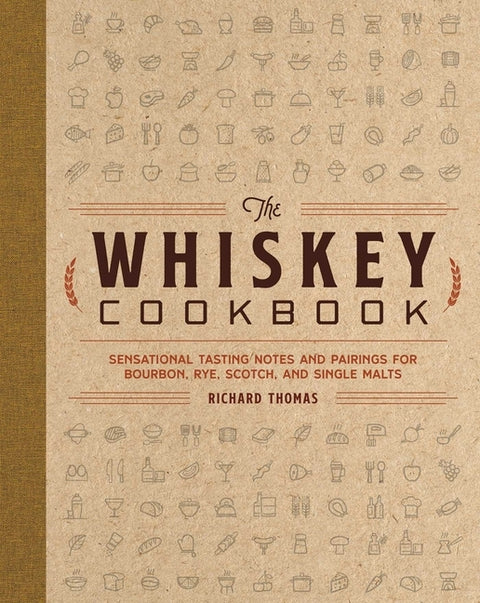 The Whiskey Cookbook: Sensational Tasting Notes and Pairings for Bourbon, Rye, Scotch, and Single Malts by Thomas, Richard
