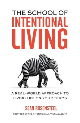 The School of Intentional Living: A Real-World Approach to Living Life on Your Terms by Rosensteel, Sean