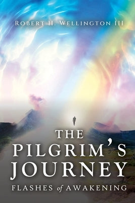 The Pilgrim's Journey: Flashes of Awakening by Wellington, Robert H.