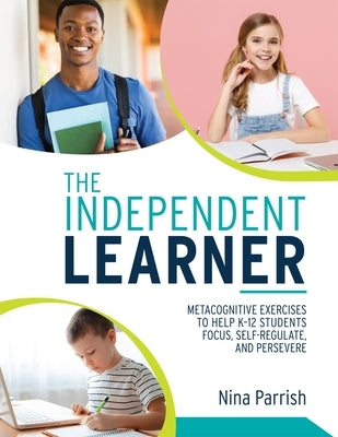 The Independent Learner: Metacognitive Exercises to Help K-12 Students Focus, Self-Regulate, and Persevere (Teacher's Guide to Implementing Res by Parrish, Nina