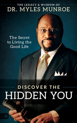 Discover the Hidden You: The Secret to Living the Good Life by Munroe, Myles