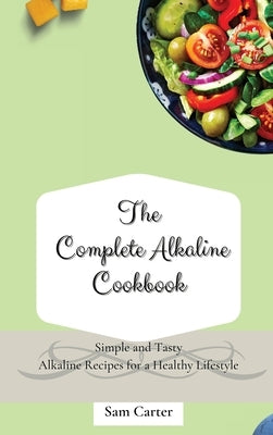 The Complete Alkaline Cookbook: Simple and Tasty Alkaline Recipes for a Healthy Lifestyle by Carter, Sam