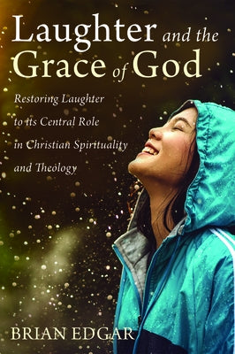 Laughter and the Grace of God: Restoring Laughter to its Central Role in Christian Spirituality and Theology by Edgar, Brian