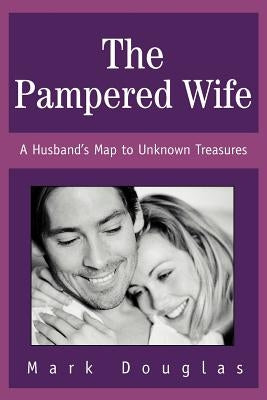 The Pampered Wife: A Husband's Map to Unknown Treasures by Douglas, Mark