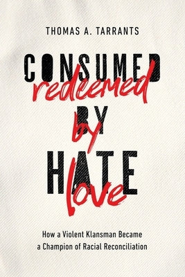 Consumed by Hate, Redeemed by Love: How a Violent Klansman Became a Champion of Racial Reconciliation by Tarrants, Thomas A.