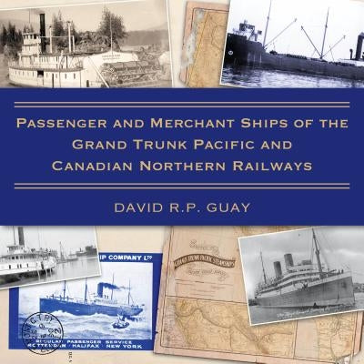Passenger and Merchant Ships of the Grand Trunk Pacific and Canadian Northern Railways by Guay, David R. P.