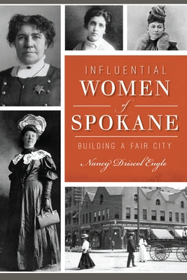 Influential Women of Spokane: Building a Fair City by Engle, Nancy Driscol