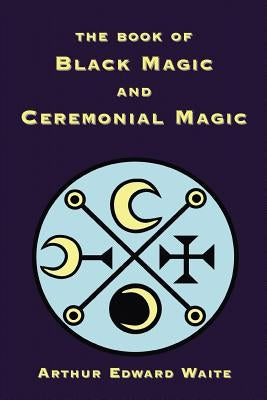 The Book of Black Magic and Ceremonial Magic by Waite, Arthur Edward