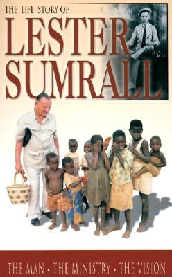 The Life Story of Lester Sumrall: The Man, the Ministry, the Vision by Sumrall, Lester Frank