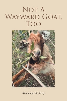 Not A Wayward Goat, Too by Kelley, Shanna