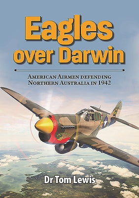 Eagles Over Darwin: American Airmen Defending Northern Australia in 1942 by Lewis, Tom