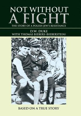 Not Without a Fight: The Story of a Polish Jew's Resistance by Duke, D. W.