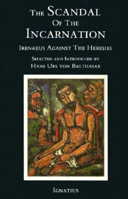 The Scandal of the Incarnation: Irenaeus Against the Heresies by Irenaeus