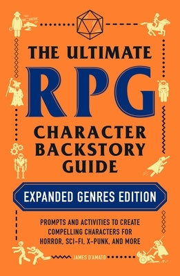 The Ultimate RPG Character Backstory Guide: Expanded Genres Edition: Prompts and Activities to Create Compelling Characters for Horror, Sci-Fi, X-Punk by D'Amato, James