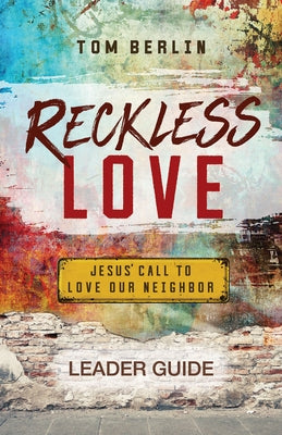 Reckless Love Leader Guide: Jesus' Call to Love Our Neighbor by Berlin, Tom