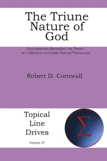 The Triune Nature of God: Conversations Regarding the Trinity by a Disciples of Christ Pastor/Theologian by Cornwall, Robert D.