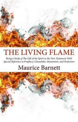 The Living Flame: Being a Study of the Gift of the Spirit in the New Testament by Barnett, Maurice