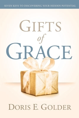 Gifts of Grace: Seven Keys to Discovering Your Hidden Potential by Golder, Doris E.
