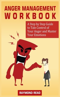 Anger Management Workbook: A Step by Step Guide to Tale Control of Your Anger and Master Your Emotions by Read, Raymond