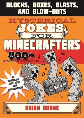 Hysterical Jokes for Minecrafters: Blocks, Boxes, Blasts, and Blow-Outs by Boone, Brian