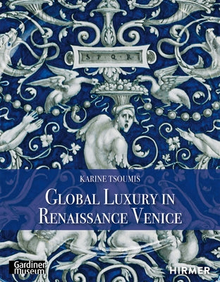 Global Luxury in Renaissance Venice by Tsoumis, Karine