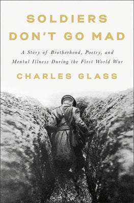 Soldiers Don't Go Mad: A Story of Brotherhood, Poetry, and Mental Illness During the First World War by Glass, Charles