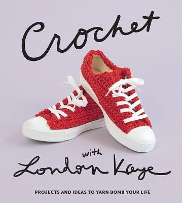 Crochet with London Kaye: Projects and Ideas to Yarn Bomb Your Life by Kaye, London