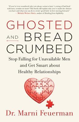 Ghosted and Breadcrumbed: Stop Falling for Unavailable Men and Get Smart about Healthy Relationships by Feuerman, Marni