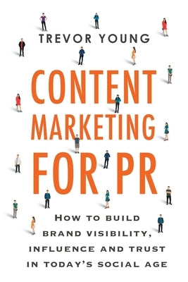 Content Marketing for PR: How to build brand visibility, influence and trust in today's social age by Young, Trevor D.