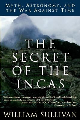The Secret of the Incas: Myth, Astronomy, and the War Against Time by Sullivan, William