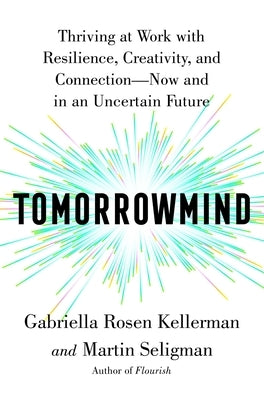 Tomorrowmind: Thriving at Work with Resilience, Creativity, and Connection--Now and in an Uncertain Future by Kellerman, Gabriella Rosen