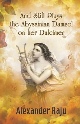 And Still Plays the Abyssinian Damsel on her Dulcimer: A Novel based on Ethiopian History and Legends by Raju, Alexander