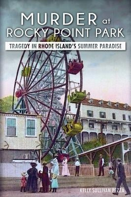 Murder at Rocky Point Park: Tragedy in Rhode Island's Summer Paradise by Pezza, Kelly Sullivan