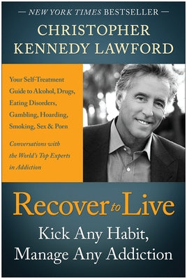 Recover to Live: Kick Any Habit, Manage Any Addiction: Your Self-Treatment Guide to Alcohol, Drugs, Eating Disorders, Gambling, Hoardin by Lawford, Christopher Kennedy