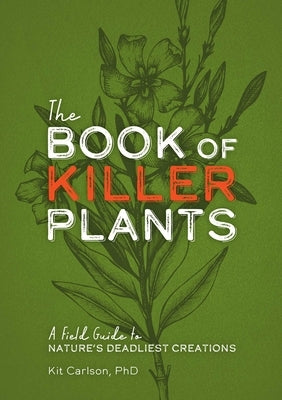 The Book of Killer Plants: A Field Guide to Nature's Deadliest Creations by Carlson, Kit