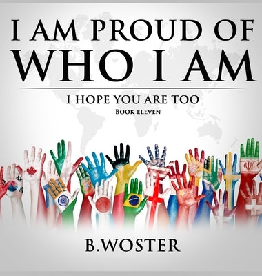 I Am Proud of Who I Am: I hope you are too (Book 11) by Woster, B.