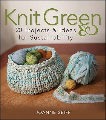 Knit Green: 20 Projects and Ideas for Sustainability by Seiff, Joanne