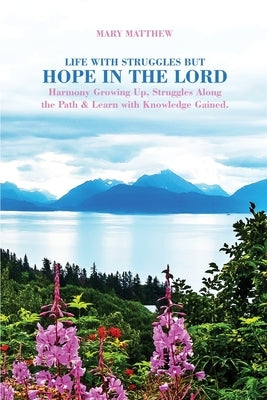 Life with Struggles but Hope in the Lord: Harmony Growing Up, Struggles Along the Path & Learn with Knowledge Gained. by Matthew, Mary