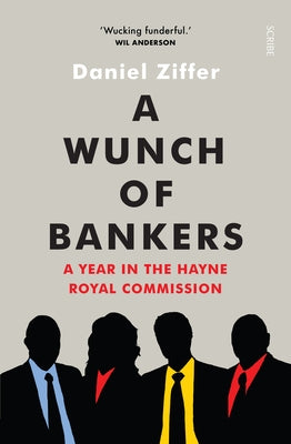 A Wunch of Bankers: A Year in the Hayne Royal Commission by Ziffer, Daniel