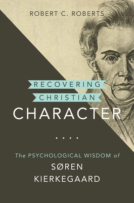 Recovering Christian Character: The Psychological Wisdom of Søren Kierkegaard by Roberts, Robert C.