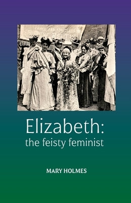 Elizabeth: the fiesty feminist by Holmes, Mary