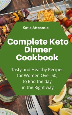 Complete Keto Dinner Cookbook: Tasty and Healthy Recipes for Women Over 50, to End the day in the Right way by Attanasio, Katie