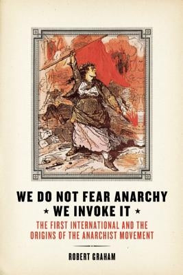 We Do Not Fear Anarchy?we Invoke It: The First International and the Origins of the Anarchist Movement by Graham, Robert