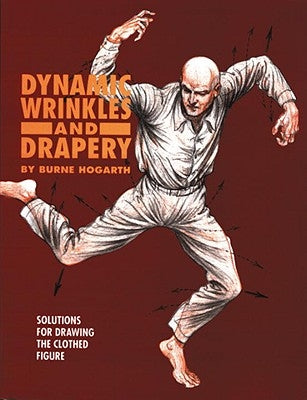 Dynamic Wrinkles and Drapery: Solutions for Drawing the Clothed Figure by Hogarth, Burne