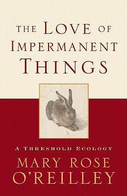 The Love of Impermanent Things: A Threshold Ecology by O'Reilley, Mary Rose