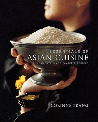 Essentials of Asian Cuisine: Fundamentals and Favorite Recipes by Trang, Corinne