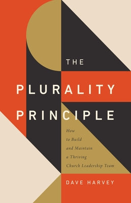 The Plurality Principle: How to Build and Maintain a Thriving Church Leadership Team by Harvey, Dave