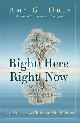 Right Here Right Now: The Practice of Christian Mindfulness by Oden, Amy G.