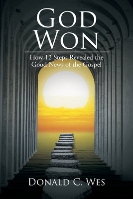 God Won: How 12 Steps Revealed the Good News of the Gospel by Wes, Donald C.